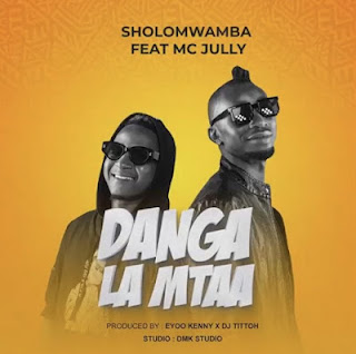 Audio|Sholo Mwamba Ft MC Jully-Danga La Mtaa (Official Mp3 Music Audio)DOWNLOAD 