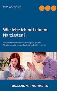 Wie lebe ich mit einem Narzissten?: Wie Sie sich in einer Beziehung mit einem Narzissten stärken und richtig verhalten können (Umgang mit Narzissten, Band 5)