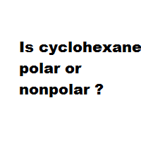 Is cyclohexane polar or nonpolar ?