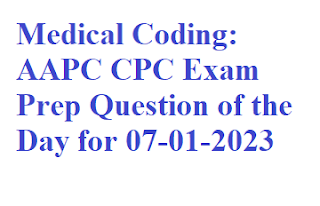 Medical Coding: AAPC CPC Exam Prep Question of the Day for 07-01-2023