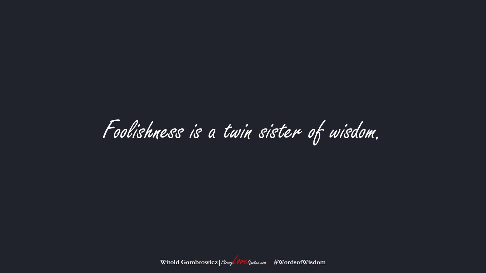 Foolishness is a twin sister of wisdom. (Witold Gombrowicz);  #WordsofWisdom
