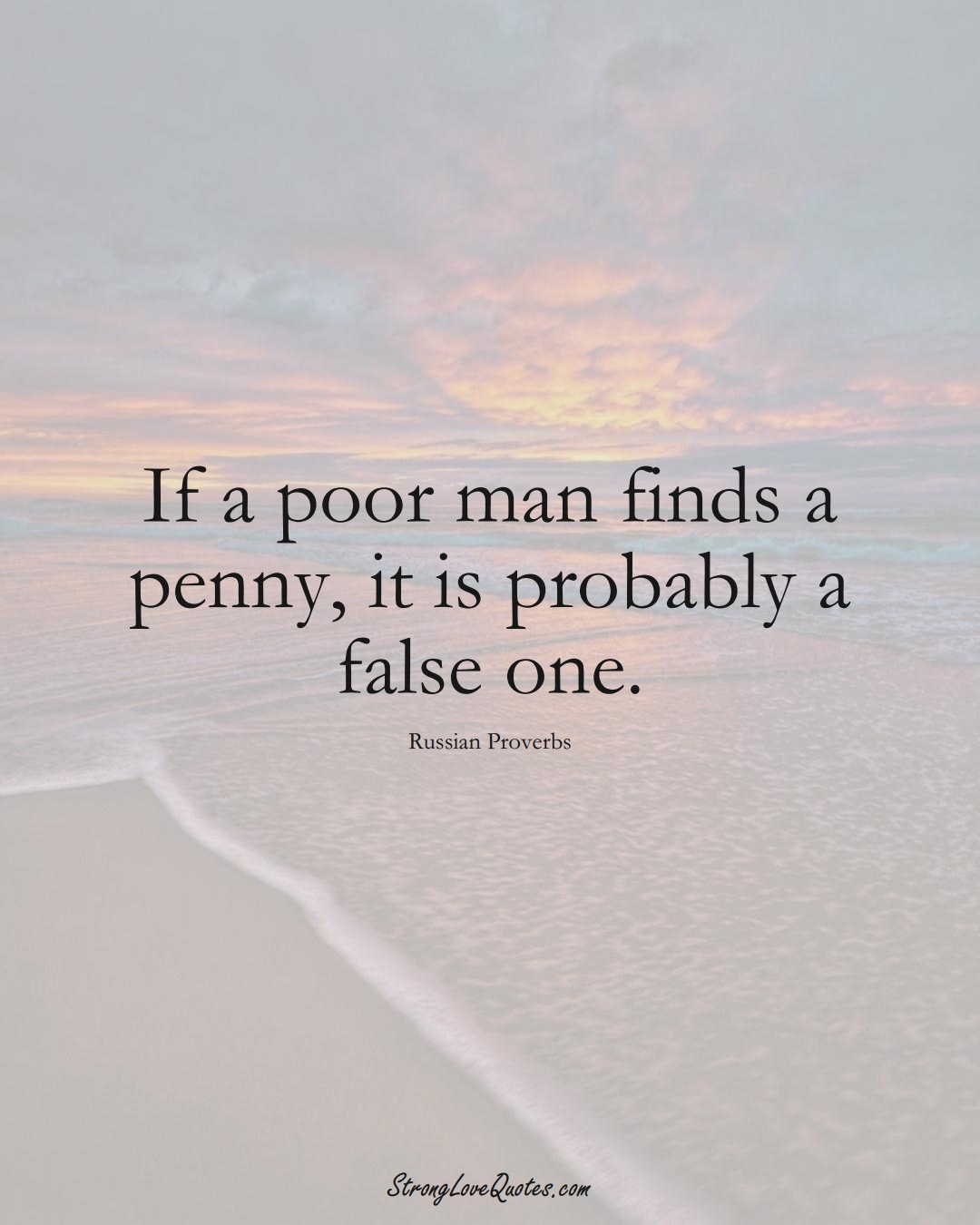 If a poor man finds a penny, it is probably a false one. (Russian Sayings);  #AsianSayings