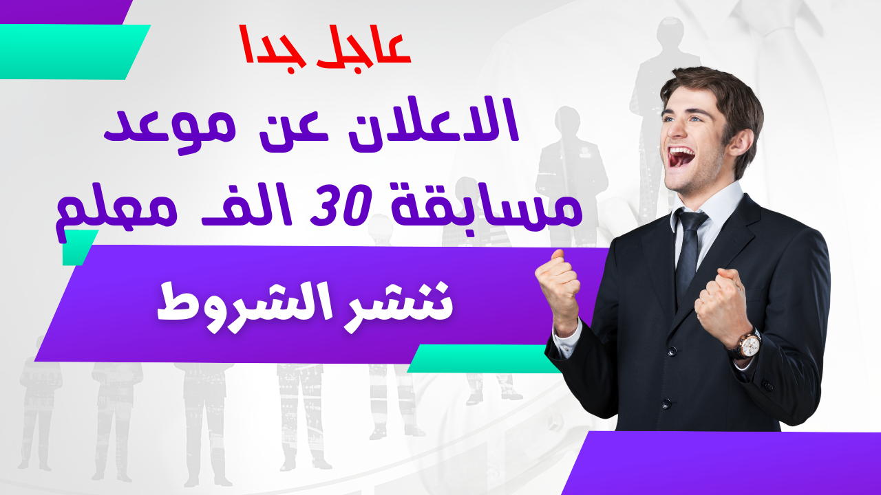 عاجل الإعلان عن موعد مسابقة 30 الف معلم  وشروط التقدم وسبب التأخير