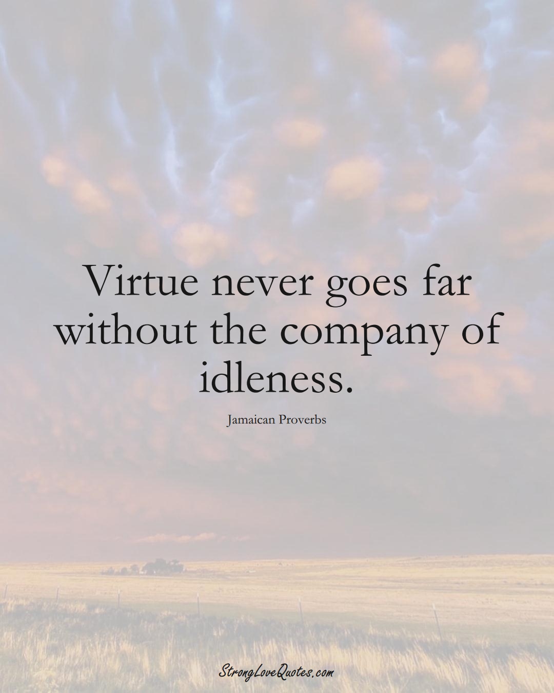 Virtue never goes far without the company of idleness. (Jamaican Sayings);  #CaribbeanSayings