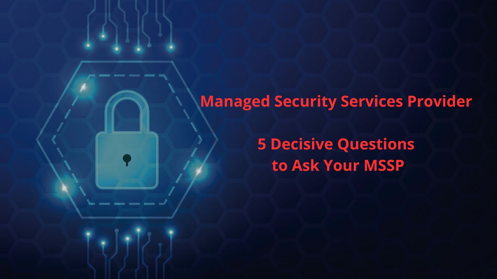5 Decisive Questions to Ask Your Managed Security Services Provider (MSSP)