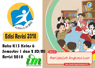 Buku K13 Kelas 6 Semester 1 dan 2 SD/MI Revisi 2018 - Setelah sebelumnya kami membagikan buku guru kurikulum 2013 pada postingan kami yang berjudul Buku Guru Kurikulum 2013 Edisi Revisi 2017 Tingkat MI, pada kesempatan kali ini kami akan berbagi buku Kelas 6 SD/MI Kurikulum 2013 Revisi 2018.    Buku Kelas 6 SD/MI Kurikulum 2013 yang akan kami bagikan ini merupakan revisi 2018. Buku siswa kurikulum 2013 juga sangat penting bagi pelaksanaan pembelajaran di madrasah. Karena siswa wajib memiliki pegangan ketika melaksanakan pembelajaran di kelas. Walaupun buku kurikulum 2013 ini merupkan file PDF, bapak ibu guru sekalian bisa memanfaatkannya sebagai bahan rencana pelaksanaan pembelajaran nantinya, atau juga bapak ibu sekalian bisa membagikannya kepada orang tua siswa lewat Whatsapp, sebagai bahan belajara di rumah siswa.    Buku Kelas 6 SD/MI Kurikulum 2013 yang kami bagikan ini adalah edisi revisi 2018 lengkap dari semester 1 sampai semester 2. Baik langsung saja untuk bapak ibu sekalian bisa mendownloadnya langsung di bawah ini :     (Cukup klik pada kata "AMBIL DISINI")    Buku Guru K13 untuk Kelas 6 Semester 1 SD/MI Revisi 2018