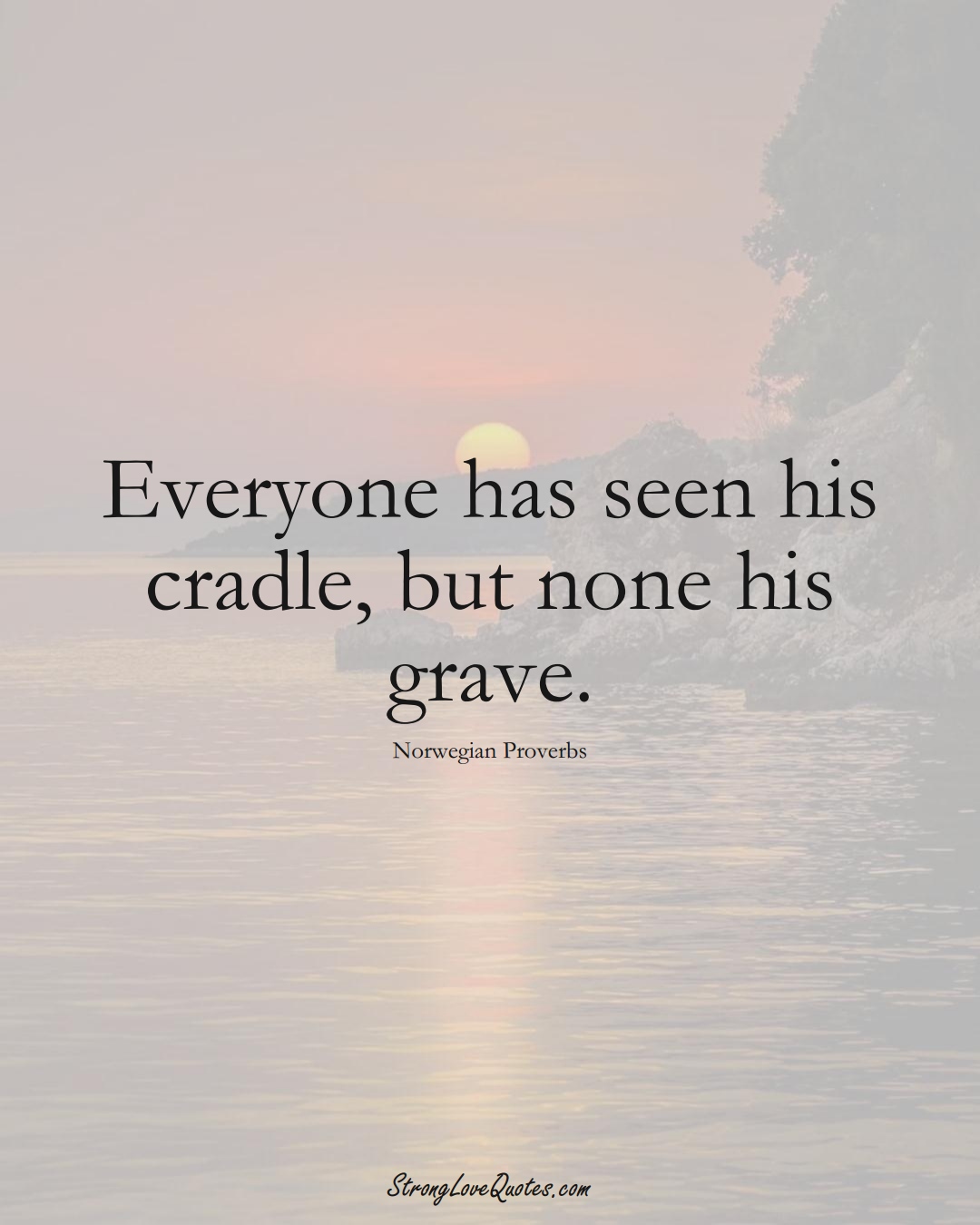 Everyone has seen his cradle, but none his grave. (Norwegian Sayings);  #EuropeanSayings