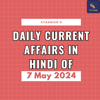 Daily Current Affairs In Hindi Of 7 May 2024 | डेली करेंट अफेयर्स इन हिंदी, 7 मई 2024 - GyAAnigk