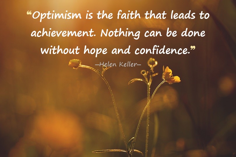 Optimism is the faith that leads to achievement. Nothing can be done without hope and confidence. - Helen Keller