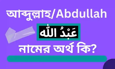 আব্দুল্লাহ নামের অর্থ কি/ আব্দল্লাহ নামের ইসলামিক আরবি/বাংলা অর্থ কি Abdullah namer ortho ki