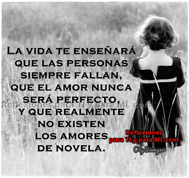 La Vida te enseñará que las personas siempre fallan, que el amor nunca será perfecto, y que realmente no existen los amores de novela.