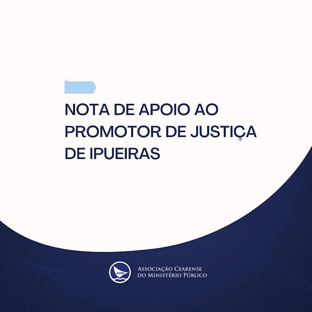 IPURIRAS: ASSOCIAÇÃO CEARENSE DO MINISTÉRIO PÚBLICO (ACMP) DIVULGA NOTA DE REPÚDIO AS DECLARAÇÕES FEITAS PELO PREFEITO NENÉM DO CAZUZA.