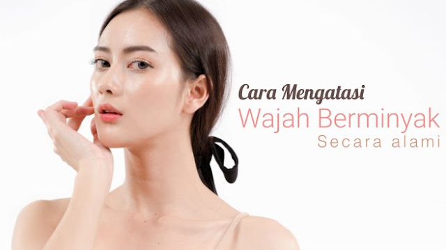 Cara Mengatasi Wajah Berminyak