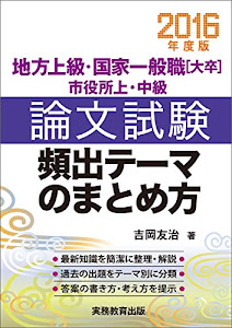 地方上級・国家一般職[大卒]・市役所上・中級 論文試験 頻出テーマのまとめ方 2016年度