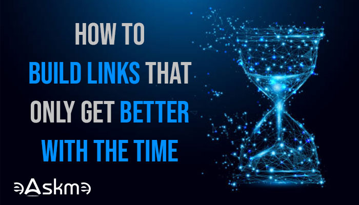 How to Build Links That Only Get Better with the Time ...