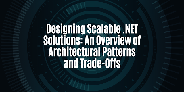 Designing Scalable .NET Solutions: An Overview of Architectural Patterns and Trade-Offs