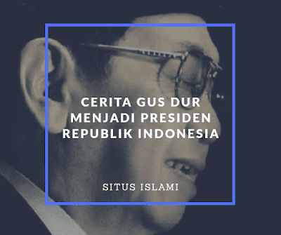 Cerita Singkat Gus Dur Menjadi Seorang Presiden Republik Indonesia