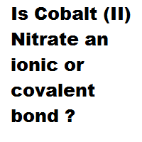 Is Cobalt (II) Nitrate an ionic or covalent bond ?