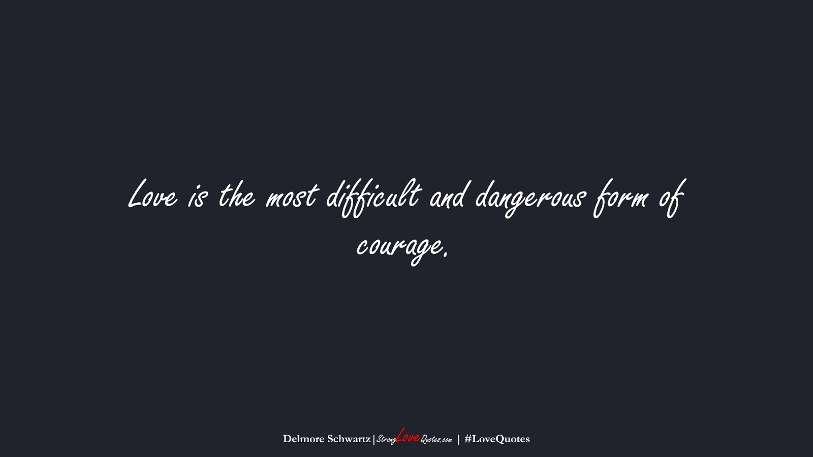 Love is the most difficult and dangerous form of courage. (Delmore Schwartz);  #LoveQuotes