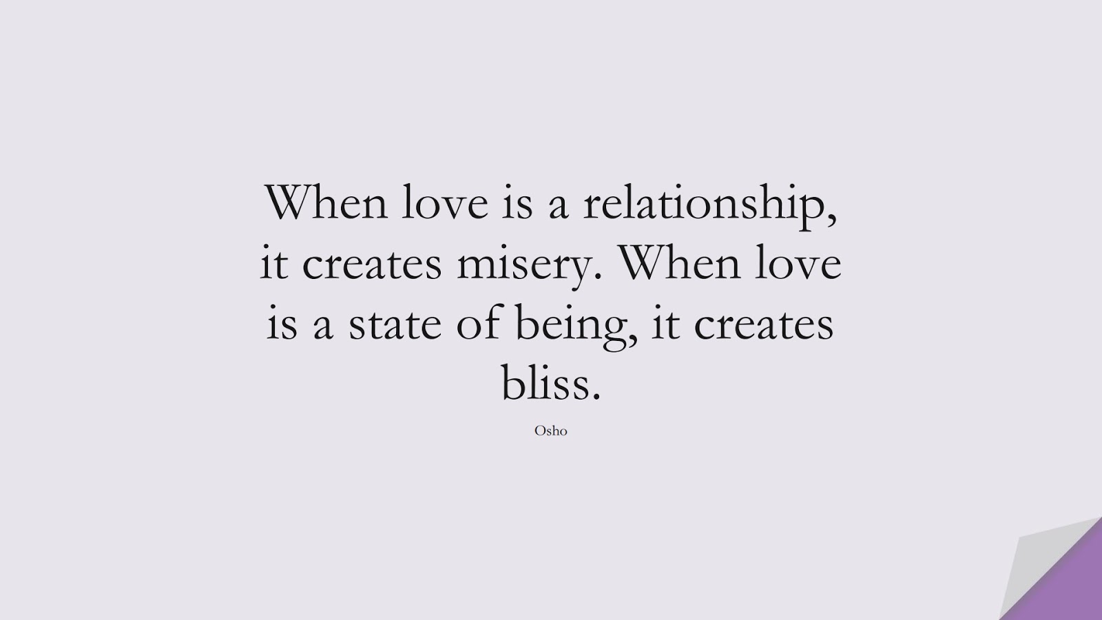 When love is a relationship, it creates misery. When love is a state of being, it creates bliss. (Osho);  #RelationshipQuotes