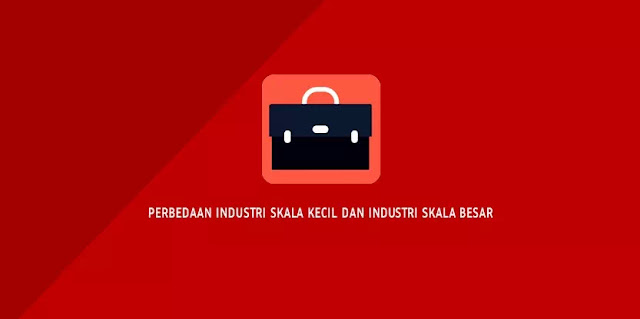 Perbedaan Industri Skala Kecil dan Industri Skala Besar