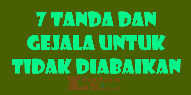 7 Tanda Dan Gejala Untuk Tidak Diabaikan