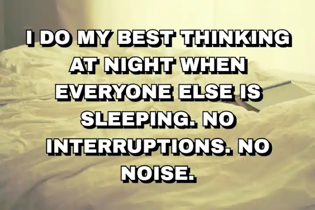I do my best thinking at night when everyone else is sleeping. No interruptions. No noise. Jennifer Niven