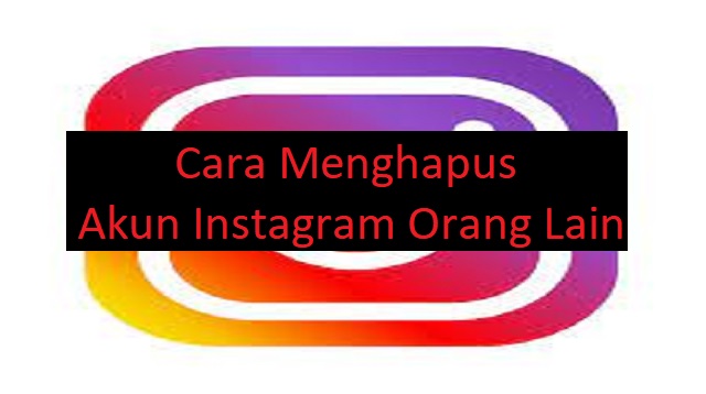 Cara Menghapus Akun Instagram Orang Lain