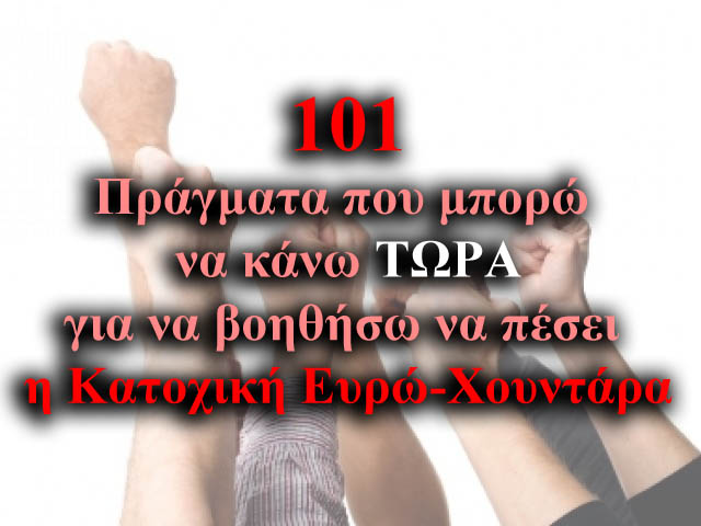  101 Πράγματα που μπορώ να κάνω ΤΩΡΑ για να βοηθήσω να πέσει η Κατοχική Ευρώ-Χουντάρα