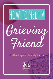 How to help a friend who is grieving, and a few extra resources on the subject.