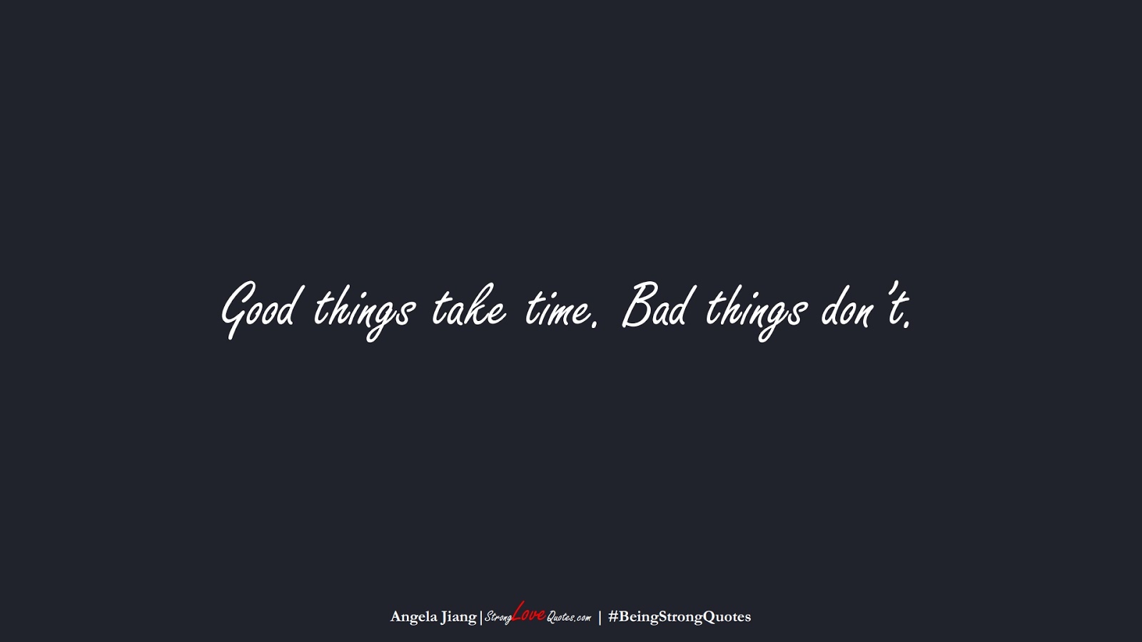 Good things take time. Bad things don’t. (Angela Jiang);  #BeingStrongQuotes