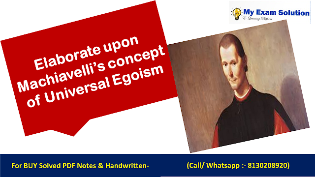 Elaborate upon Machiavelli’s concept of Universal Egoism