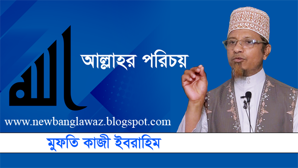 Bangla Waz - আল্লাহর পরিচয় ? - মুফতি কাজী ইবরাহিম