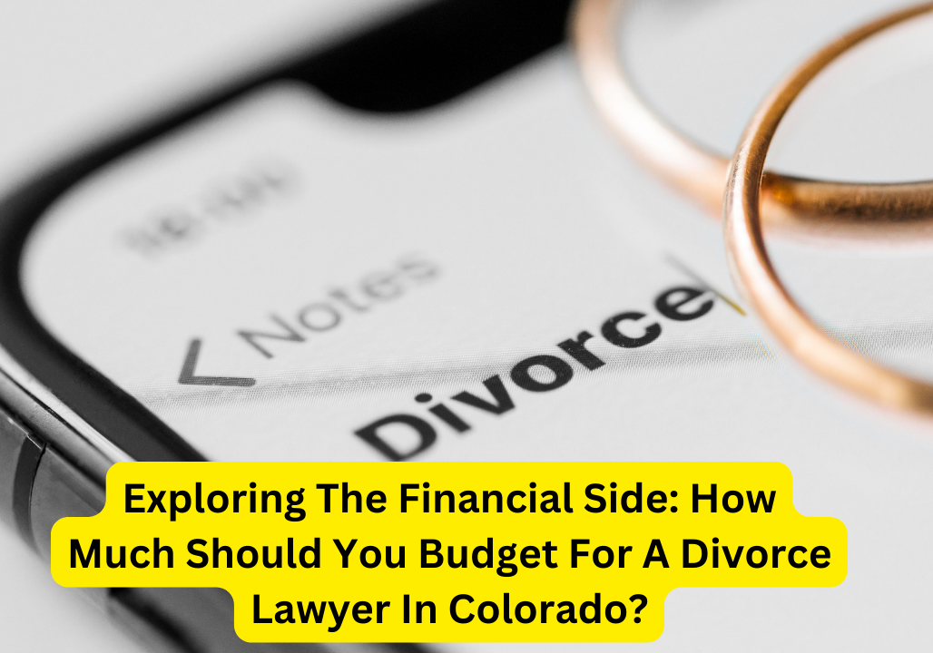 Exploring The Financial Side: How Much Should You Budget For A Divorce Lawyer In Colorado?