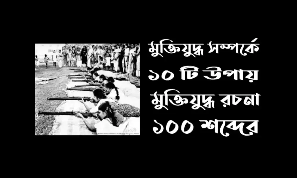 মুক্তিযুদ্ধ সম্পর্কে ১০টি বাক্য - মুক্তিযুদ্ধ রচনা ১০০ শব্দের