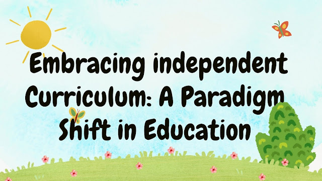 Embracing independent Curriculum: A Paradigm Shift in Education