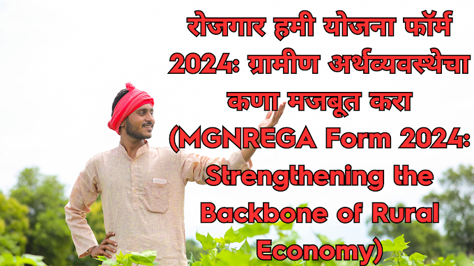 रोजगार हमी योजना फॉर्म 2024: ग्रामीण अर्थव्यवस्थेचा कणा मजबूत करा (MGNREGA Form 2024: Strengthening the Backbone of Rural Economy)