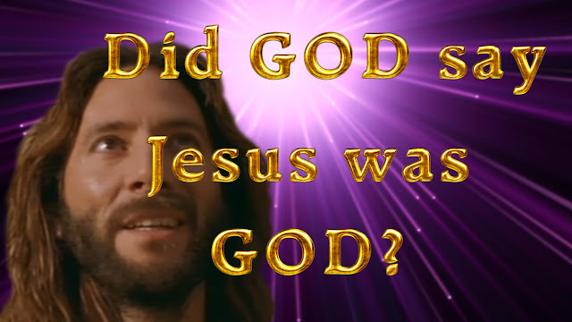 Did GOD say Jesus was GOD?