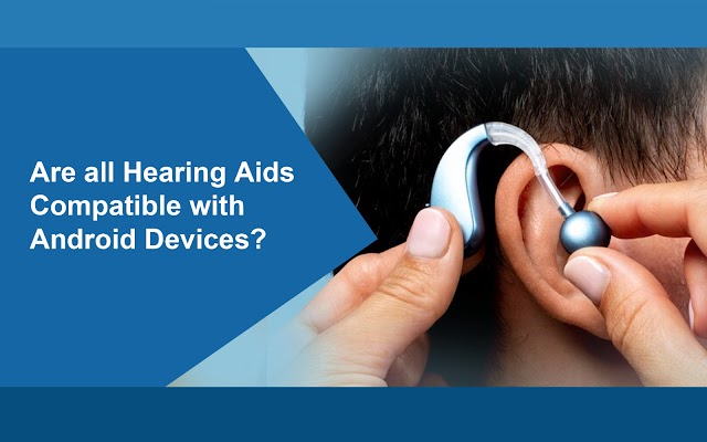 ARE ALL HEARING AIDS COMPATIBLE WITH ANDROID DEVICES?