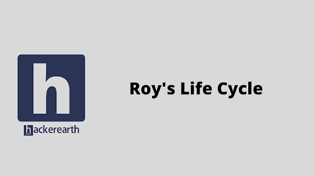 HackerEarth Roy's Life Cycle problem solution
