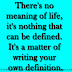 There's no meaning of life, it's nothing that can be defined. It's a matter of writing your own definition.