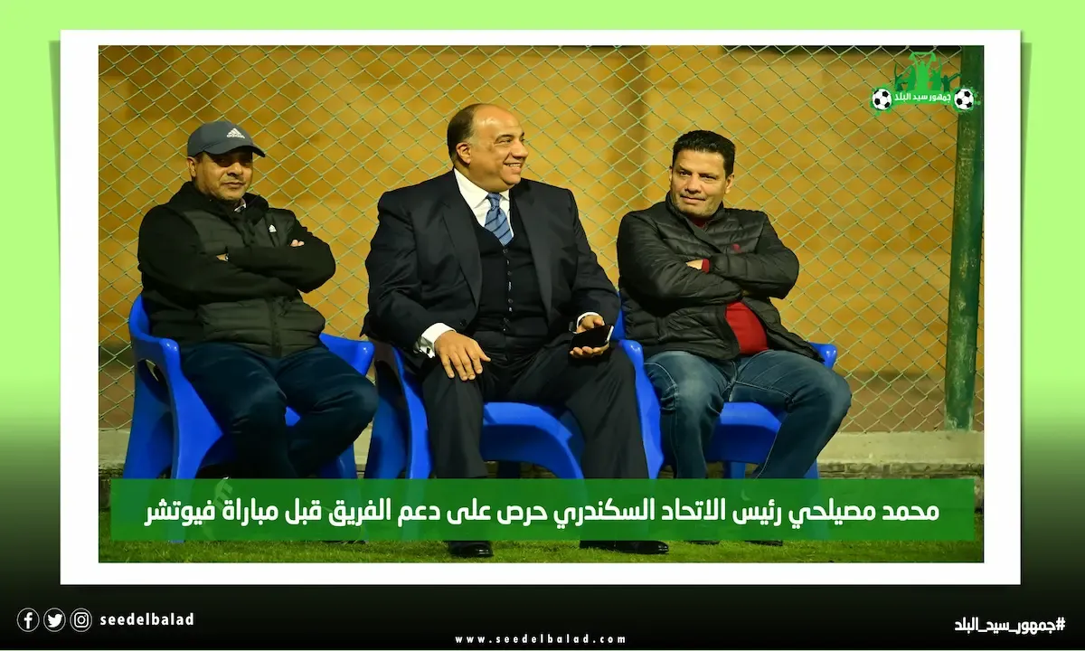 محمد مصيلحي رئيس الاتحاد السكندري حرص على دعم الفريق قبل مباراة فيوتشر