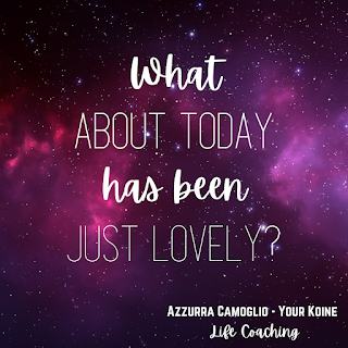 Weekly question from life coach Azzurra Camoglio: "What about today has been just lovely?"