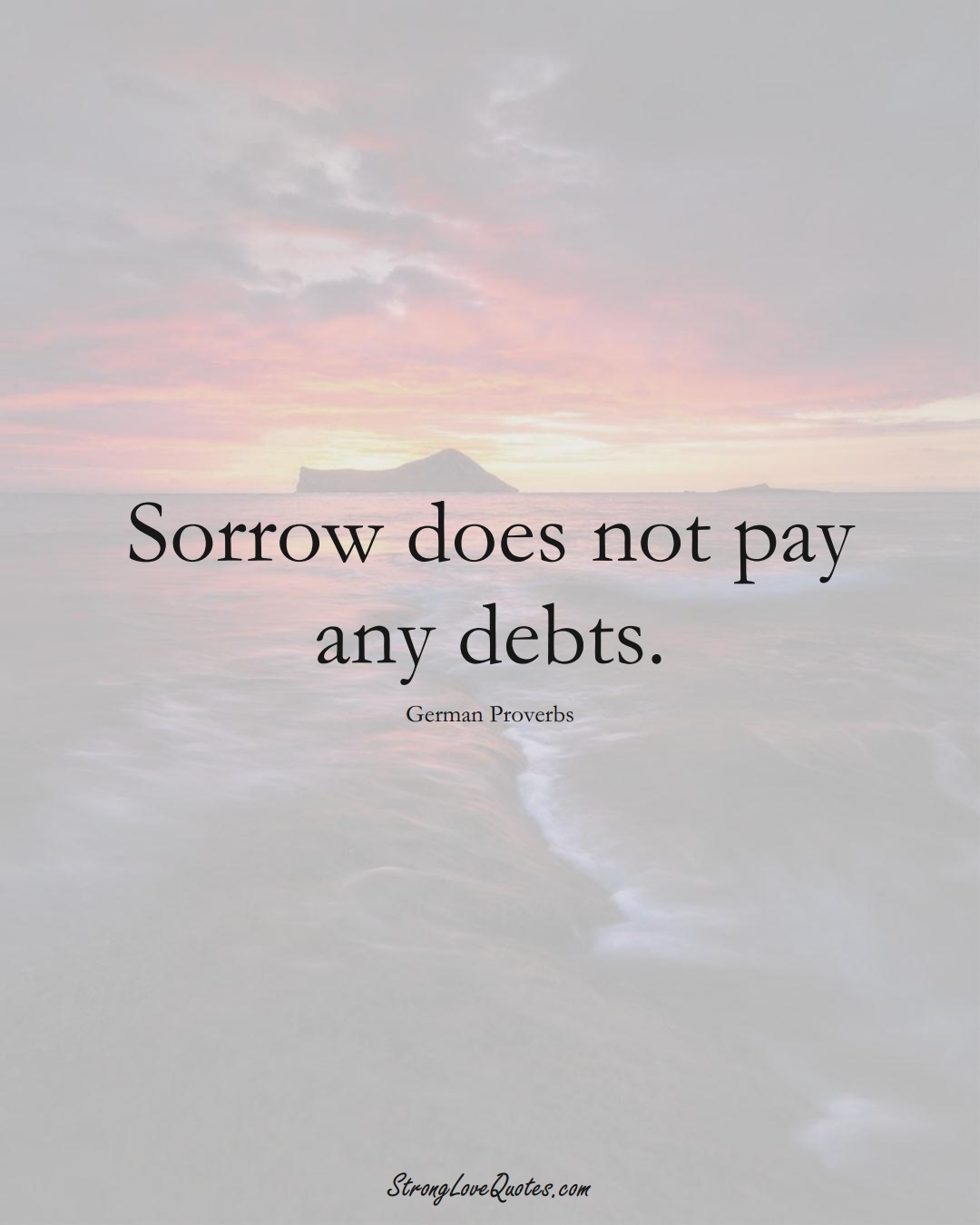 Sorrow does not pay any debts. (German Sayings);  #EuropeanSayings