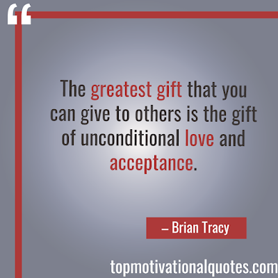 The greatest gift that you can give to others is the gift of unconditional love and acceptance. Brian Tracy - Inspirational quote - Motivational speaker