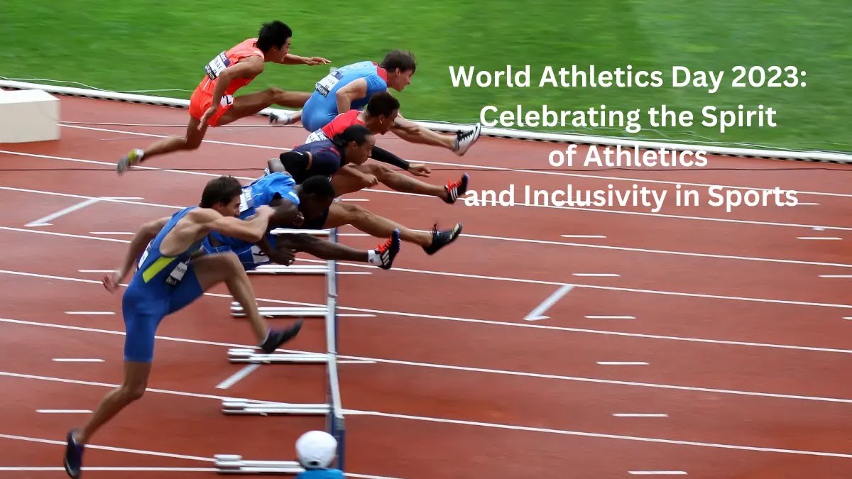 World Athletics Day 2023: Celebrating the Spirit of Athletics and Inclusivity in Sports