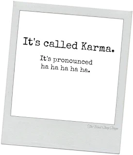 It's called karma. It's pronounced ha ha ha ha ha.