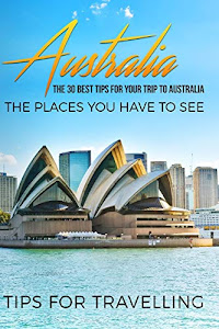 Australia: Australia Travel Guide: The 30 Best Tips For Your Trip To Australia - The Places You Have To See [Booklet] (Australia Travel, Melbourne, Canberra, Sydney, Brisbane)