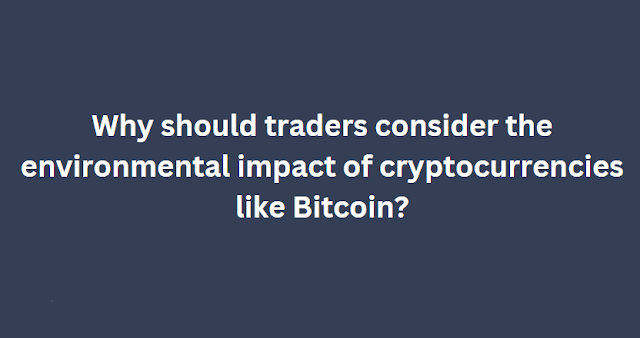 Why should traders consider the environmental impact of cryptocurrencies like Bitcoin?