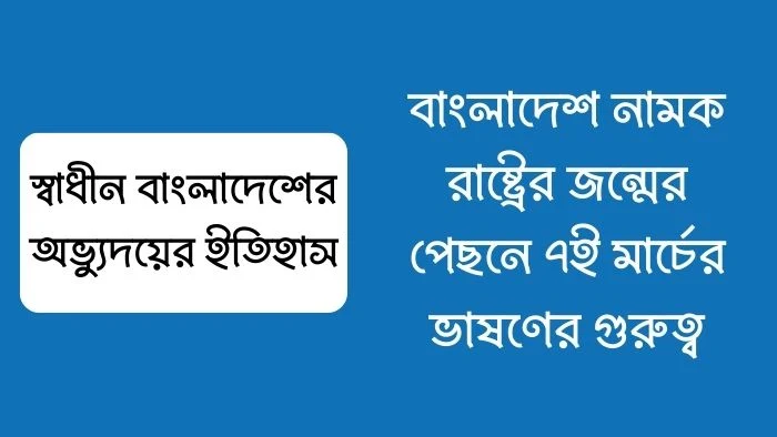 বাংলাদেশ নামক রাষ্ট্রের জন্মের পেছনে ৭ই মার্চের ভাষণের গুরুত্ব